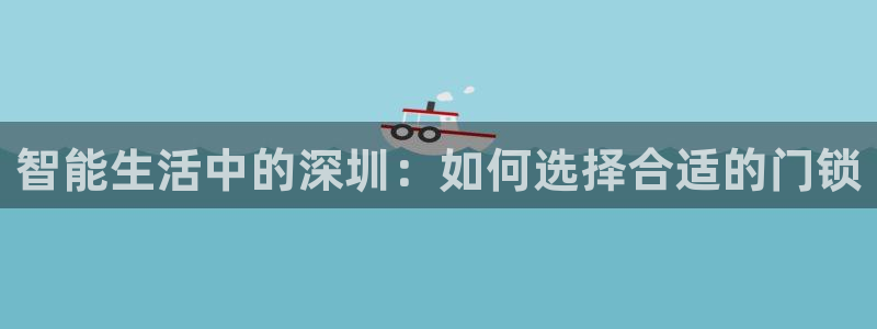 开丰娱乐平台提现失败：智能生活中的深圳：如何选择合适的门锁