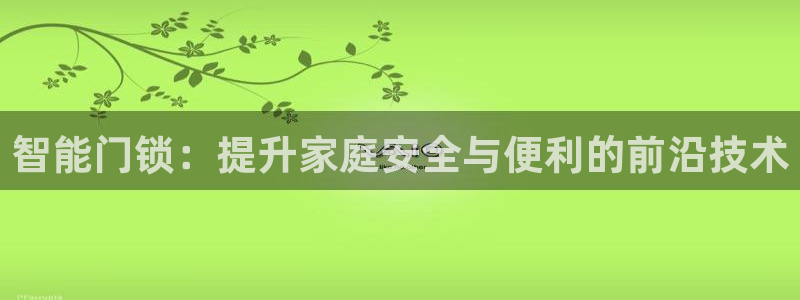 开丰娱乐官网平台下载：智能门锁：提升家庭安全与便利的前沿技术