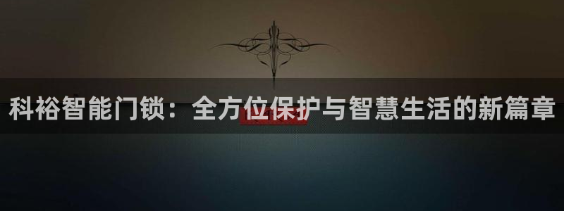 开丰娱乐登录平台：科裕智能门锁：全方位保护与智慧生活的新篇章