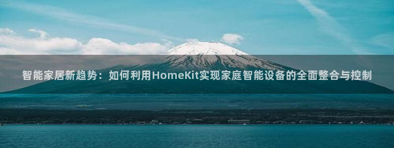 开丰娱乐app：智能家居新趋势：如何利用HomeKit实现家