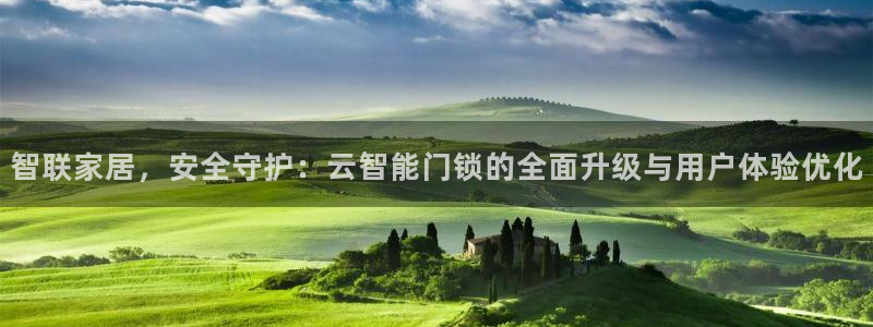 开丰娱乐官网平台下载：智联家居，安全守护：云智能门锁的全面升