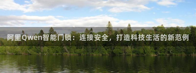 开丰娱乐下7O667：阿里Qwen智能门锁：连接安全，打造科
