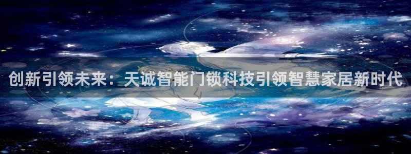开丰娱乐平台地址电话：创新引领未来：天诚智能门锁科技引领智慧
