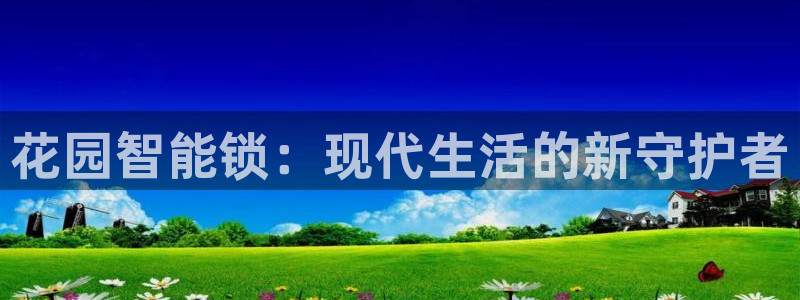 开丰娱乐手机app：花园智能锁：现代生活的新守护者