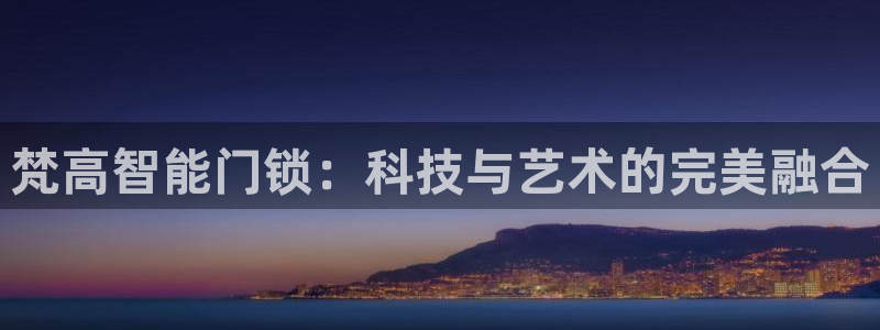 开丰娱乐平台地址：梵高智能门锁：科技与艺术的完美融合