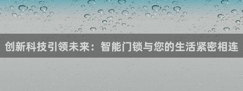 开丰娱乐地址查询：创新科技引领未来：智能门锁与您的生活紧密相