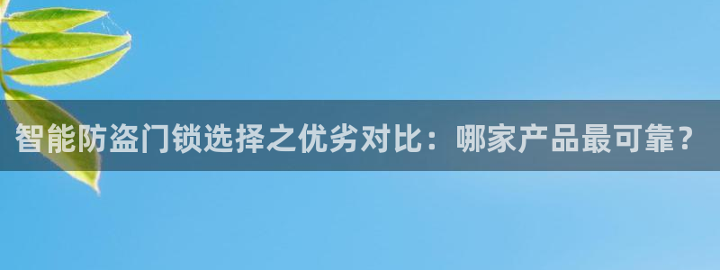 开丰娱乐上7O667：智能防盗门锁选择之优劣对比：哪家产品最