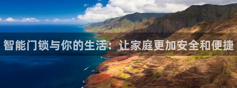 开丰娱乐 赢咖一：智能门锁与你的生活：让家庭更加安全和便捷