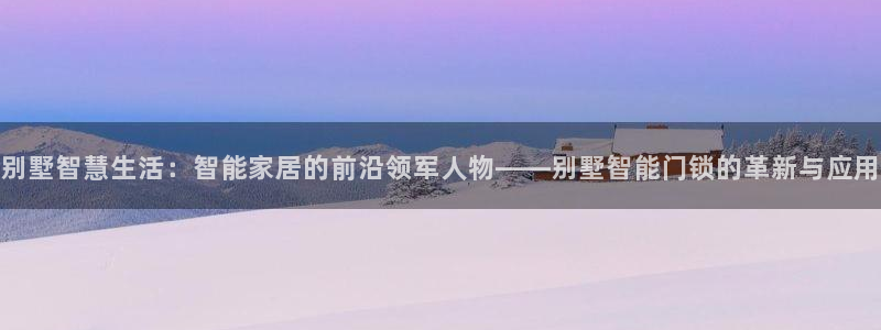开丰娱乐日：别墅智慧生活：智能家居的前沿领军人物——别墅智能