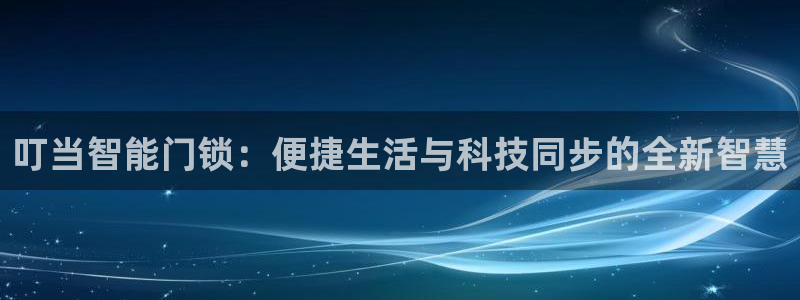 开丰娱乐下7O667：叮当智能门锁：便捷生活与科技同步的全新