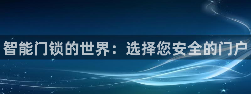 开丰娱乐不开了吗：智能门锁的世界：选择您安全的门户