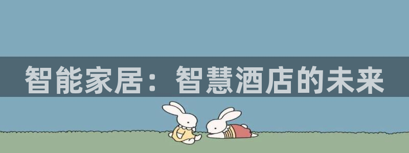 开丰娱乐线路：智能家居：智慧酒店的未来