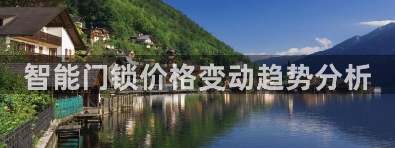 开丰娱乐官网登录网址：智能门锁价格变动趋势分析