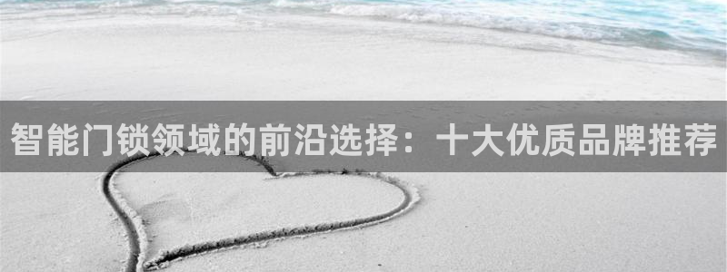 开丰娱乐登录网址：智能门锁领域的前沿选择：十大优质品牌推荐
