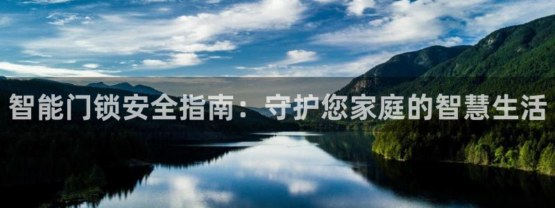 开丰娱乐巾67五壹叁八：智能门锁安全指南：守护您家庭的智慧生