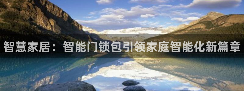 开丰娱乐平台：智慧家居：智能门锁包引领家庭智能化新篇章