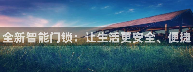 开丰娱乐优七九九47：全新智能门锁：让生活更安全、便捷