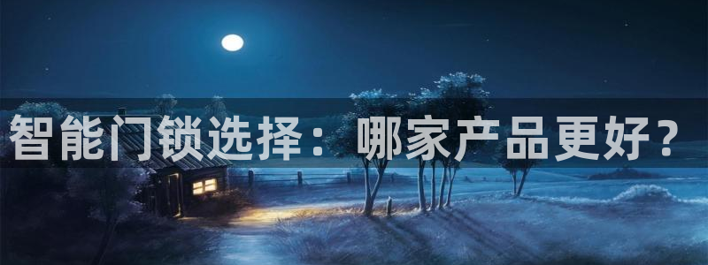 开丰娱乐网站官网首页：智能门锁选择：哪家产品更好？
