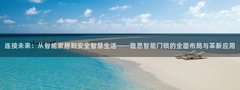 开丰娱乐优七九九47：连接未来：从智能家居到安全智慧生活——