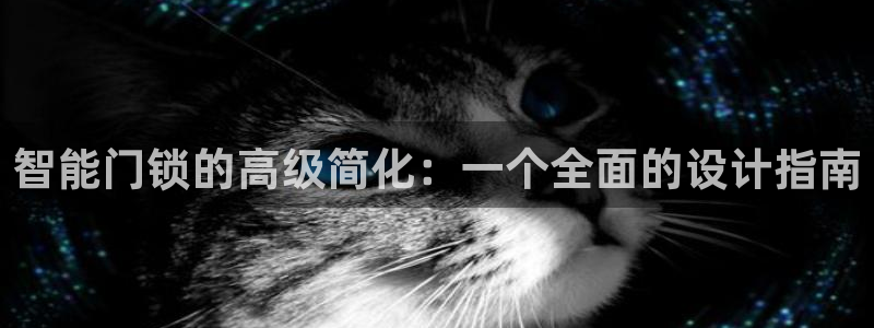 开丰娱乐靠谱吗：智能门锁的高级简化：一个全面的设计指南