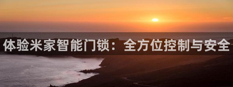 开丰娱乐官网招聘：体验米家智能门锁：全方位控制与安全