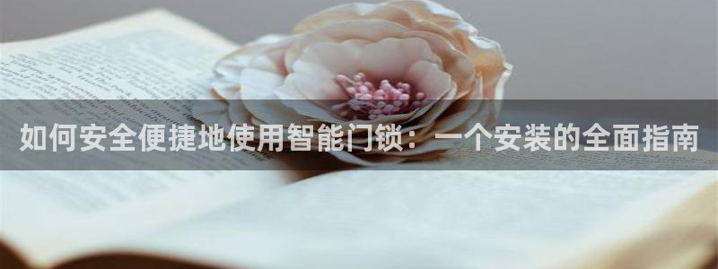 开丰娱乐官网平台下载：如何安全便捷地使用智能门锁：一个安装的
