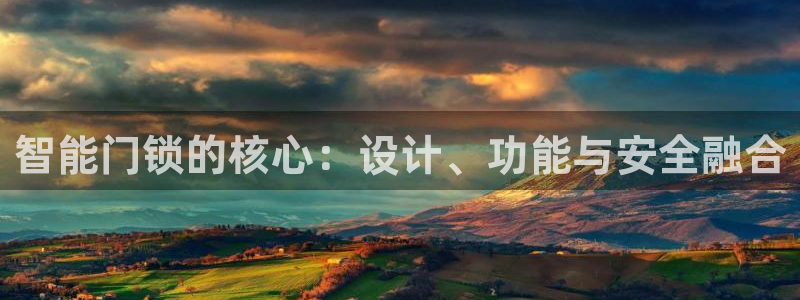 开丰娱乐官网平台下载：智能门锁的核心：设计、功能与安全融合