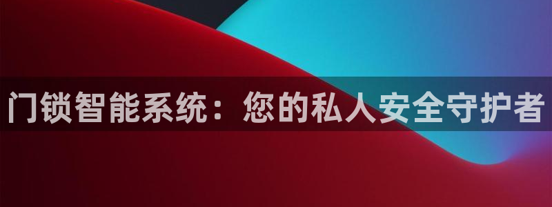 开丰娱乐寸六七五一38：门锁智能系统：您的私人安全守护者