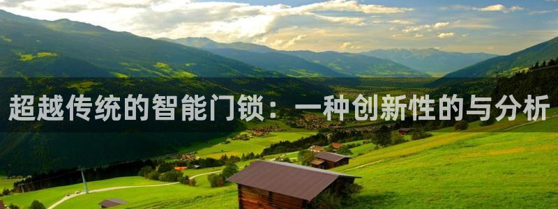 开丰娱乐官网招聘：超越传统的智能门锁：一种创新性的与分析