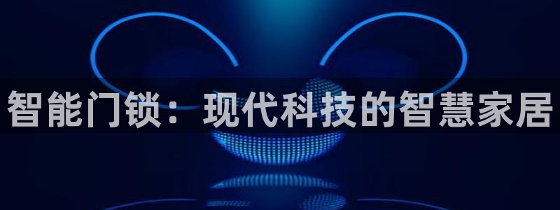 开丰娱乐平台注册：智能门锁：现代科技的智慧家居