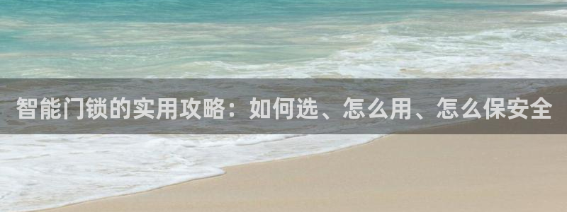 开丰娱乐登入地址在哪儿：智能门锁的实用攻略：如何选、怎么用、
