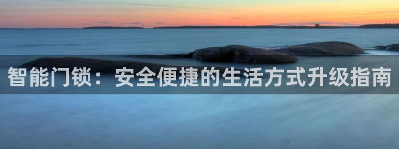 开丰娱乐山67五壹叁八：智能门锁：安全便捷的生活方式升级指南