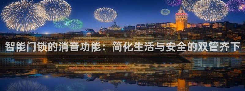 开丰娱乐月：智能门锁的消音功能：简化生活与安全的双管齐下