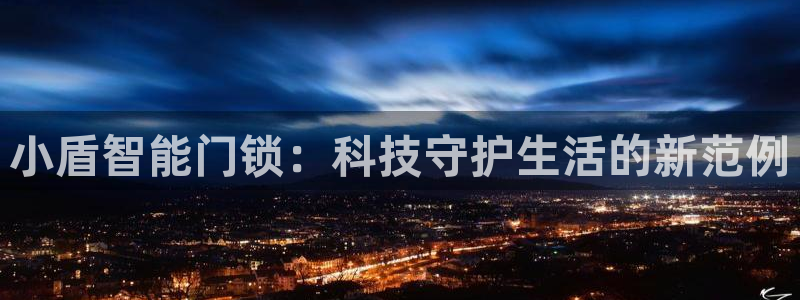 开丰娱乐官网电话：小盾智能门锁：科技守护生活的新范例