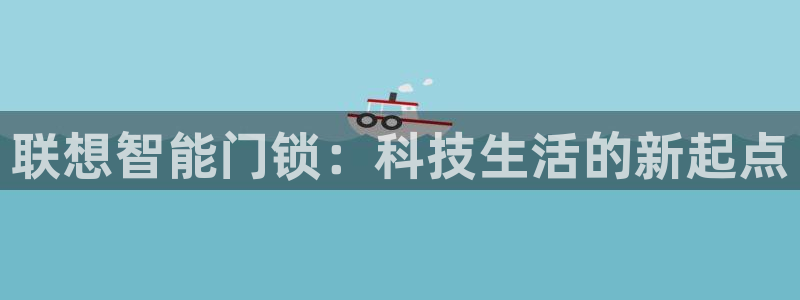 开丰娱乐登入地址在哪：联想智能门锁：科技生活的新起点