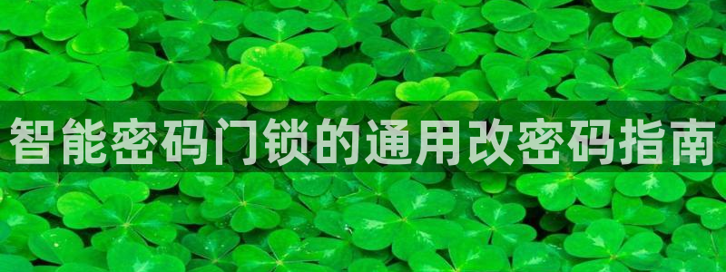开丰娱乐平台地址：智能密码门锁的通用改密码指南