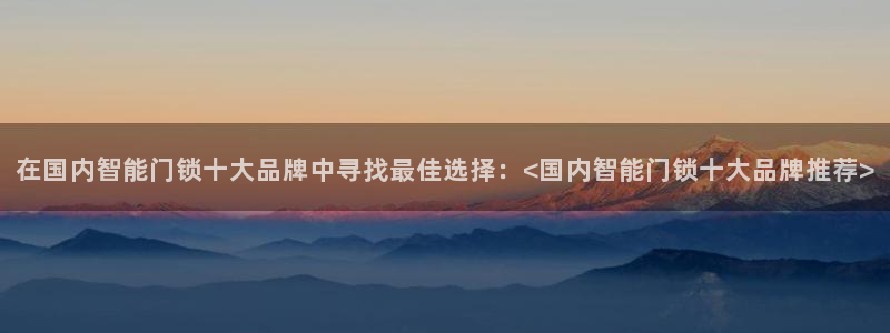 开丰娱乐上7O667：在国内智能门锁十大品牌中寻找最佳选择：