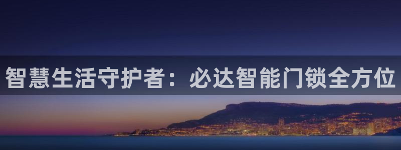 开丰娱乐官网电话：智慧生活守护者：必达智能门锁全方位