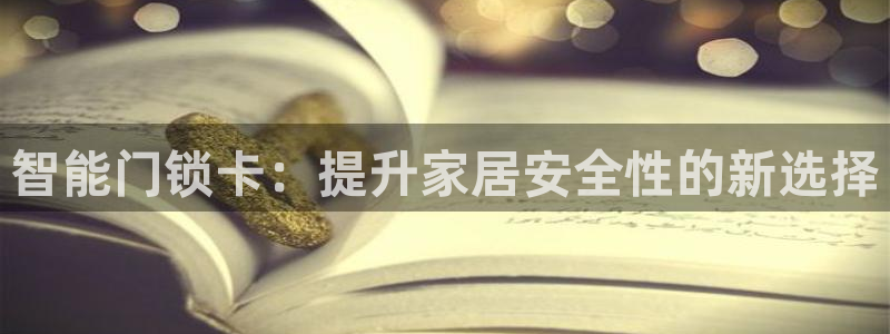 开丰娱乐不开了吗：智能门锁卡：提升家居安全性的新选择